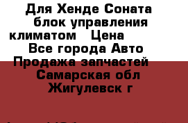 Для Хенде Соната5 блок управления климатом › Цена ­ 2 500 - Все города Авто » Продажа запчастей   . Самарская обл.,Жигулевск г.